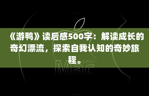 《游鸭》读后感500字：解读成长的奇幻漂流，探索自我认知的奇妙旅程。