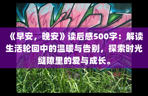 《早安，晚安》读后感500字：解读生活轮回中的温暖与告别，探索时光缝隙里的爱与成长。