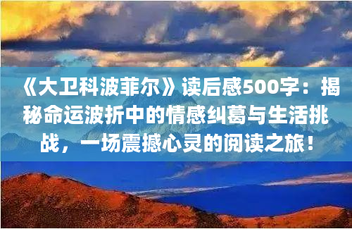 《大卫科波菲尔》<a href=https://www.baixuetang.com target=_blank class=infotextkey>读后感</a>500字：揭秘命运波折中的情感纠葛与生活挑战，一场震撼心灵的阅读之旅！