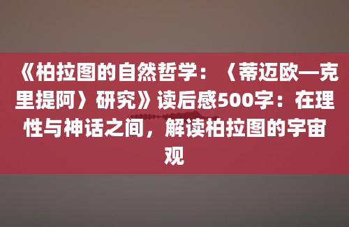 《柏拉图的自然哲学：〈蒂迈欧—克里提阿〉研究》读后感500字：在理性与神话之间，解读柏拉图的宇宙观