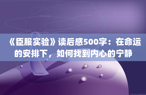 《臣服实验》读后感500字：在命运的安排下，如何找到内心的宁静