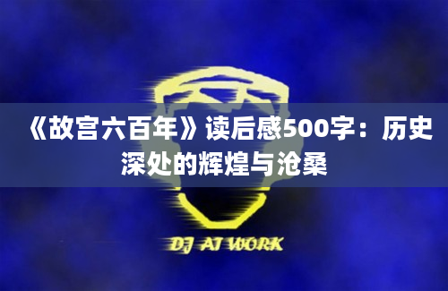 《故宫六百年》读后感500字：历史深处的辉煌与沧桑