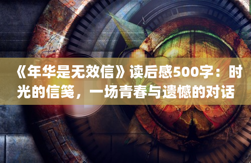 《年华是无效信》读后感500字：时光的信笺，一场青春与遗憾的对话