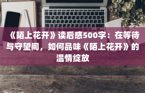 《陌上花开》读后感500字：在等待与守望间，如何品味《陌上花开》的温情绽放