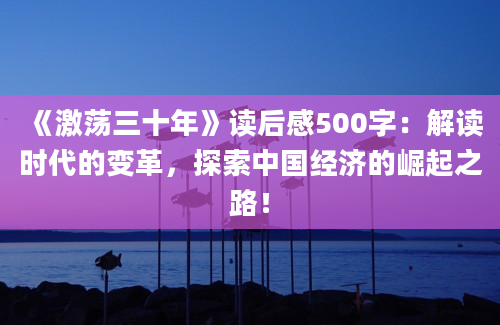 《激荡三十年》读后感500字：解读时代的变革，探索中国经济的崛起之路！