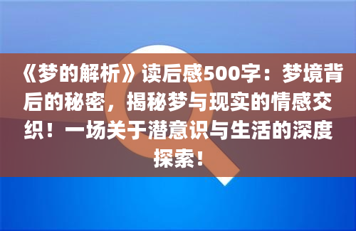 《梦的解析》读后感500字：梦境背后的秘密，揭秘梦与现实的情感交织！一场关于潜意识与生活的深度探索！