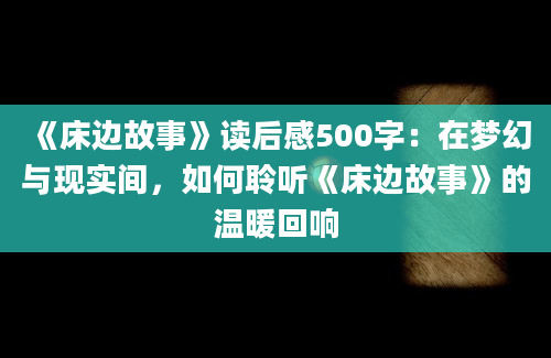 《床边故事》读后感500字：在梦幻与现实间，如何聆听《床边故事》的温暖回响