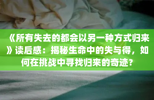 《所有失去的都会以另一种方式归来》读后感：揭秘生命中的失与得，如何在挑战中寻找归来的奇迹？