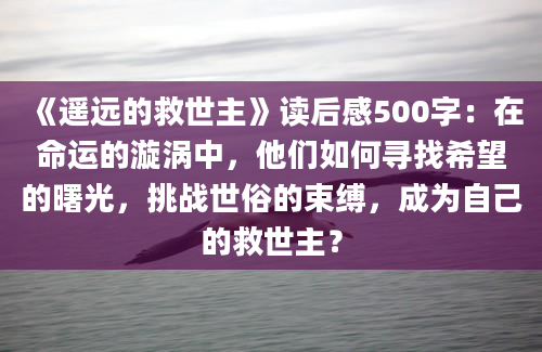 《遥远的救世主》读后感500字：在命运的漩涡中，他们如何寻找希望的曙光，挑战世俗的束缚，成为自己的救世主？