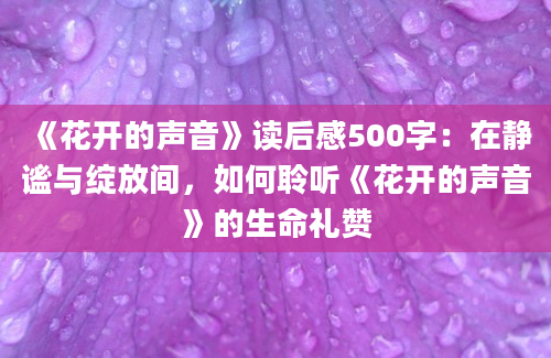 《花开的声音》读后感500字：在静谧与绽放间，如何聆听《花开的声音》的生命礼赞