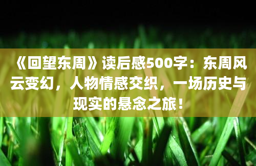 《回望东周》读后感500字：东周风云变幻，人物情感交织，一场历史与现实的悬念之旅！