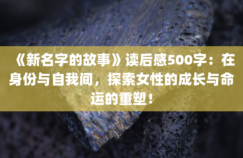 《新名字的故事》读后感500字：在身份与自我间，探索女性的成长与命运的重塑！