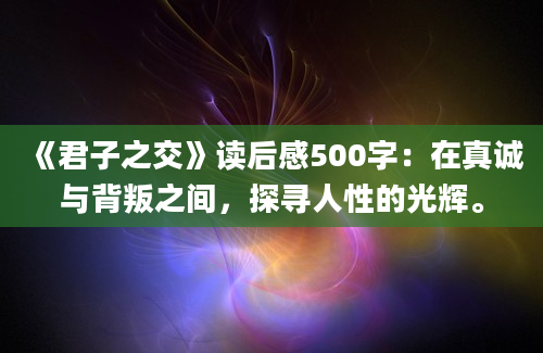 《君子之交》读后感500字：在真诚与背叛之间，探寻人性的光辉。