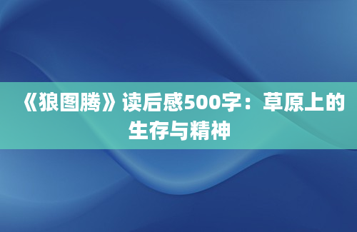 《狼图腾》读后感500字：草原上的生存与精神