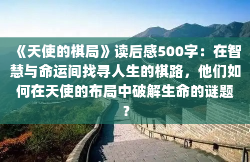 《天使的棋局》读后感500字：在智慧与命运间找寻人生的棋路，他们如何在天使的布局中破解生命的谜题？