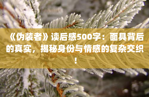 《伪装者》读后感500字：面具背后的真实，揭秘身份与情感的复杂交织！