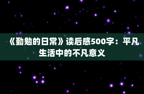 《勤勉的日常》读后感500字：平凡生活中的不凡意义