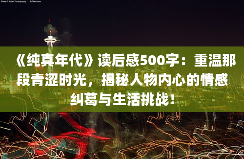 《纯真年代》读后感500字：重温那段青涩时光，揭秘人物内心的情感纠葛与生活挑战！