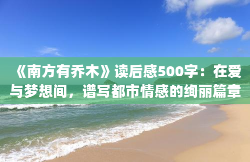 《南方有乔木》读后感500字：在爱与梦想间，谱写都市情感的绚丽篇章