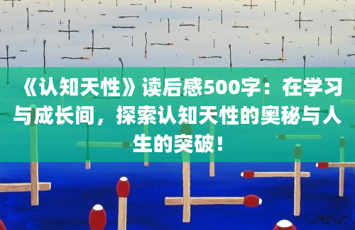 《认知天性》读后感500字：在学习与成长间，探索认知天性的奥秘与人生的突破！