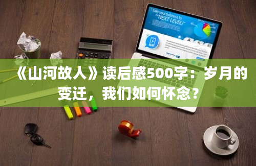 《山河故人》读后感500字：岁月的变迁，我们如何怀念？