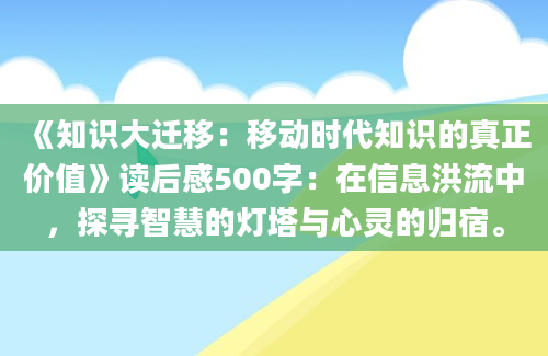 《知识大迁移：移动时代知识的真正价值》读后感500字：在信息洪流中，探寻智慧的灯塔与心灵的归宿。