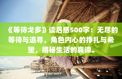 《等待戈多》读后感500字：无尽的等待与追寻，角色内心的挣扎与希望，揭秘生活的真谛。