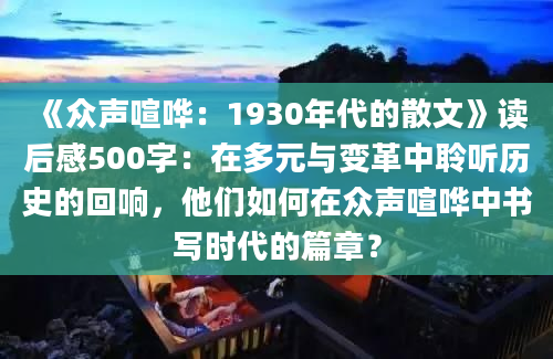 《众声喧哗：1930年代的散文》读后感500字：在多元与变革中聆听历史的回响，他们如何在众声喧哗中书写时代的篇章？