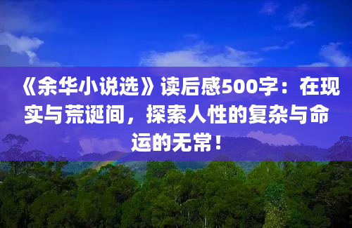 《余华小说选》读后感500字：在现实与荒诞间，探索人性的复杂与命运的无常！