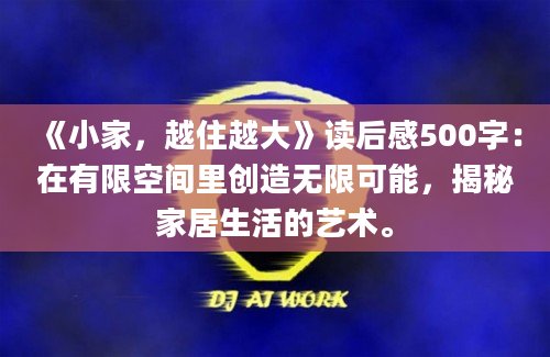 《小家，越住越大》读后感500字：在有限空间里创造无限可能，揭秘家居生活的艺术。