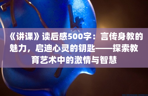 《讲课》读后感500字：言传身教的魅力，启迪心灵的钥匙——探索教育艺术中的激情与智慧