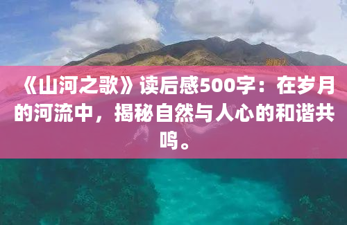 《山河之歌》读后感500字：在岁月的河流中，揭秘自然与人心的和谐共鸣。