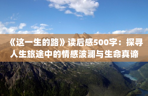 《这一生的路》读后感500字：探寻人生旅途中的情感波澜与生命真谛