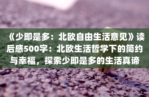 《少即是多：北欧自由生活意见》读后感500字：北欧生活哲学下的简约与幸福，探索少即是多的生活真谛