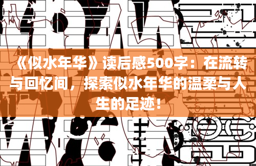 《似水年华》读后感500字：在流转与回忆间，探索似水年华的温柔与人生的足迹！