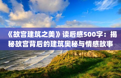 《故宫建筑之美》读后感500字：揭秘故宫背后的建筑奥秘与情感故事