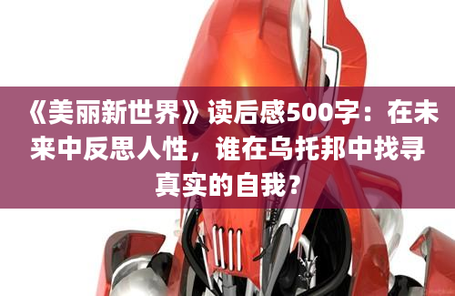 《美丽新世界》读后感500字：在未来中反思人性，谁在乌托邦中找寻真实的自我？