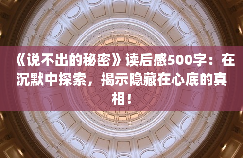 《说不出的秘密》<a href=https://www.baixuetang.com target=_blank class=infotextkey>读后感</a>500字：在沉默中探索，揭示隐藏在心底的真相！