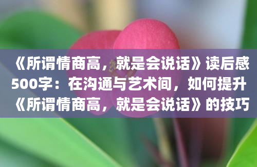 《所谓情商高，就是会说话》<a href=https://www.baixuetang.com target=_blank class=infotextkey>读后感</a>500字：在沟通与艺术间，如何提升《所谓情商高，就是会说话》的技巧