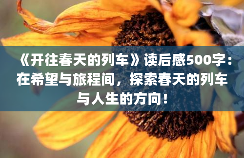 《开往春天的列车》读后感500字：在希望与旅程间，探索春天的列车与人生的方向！