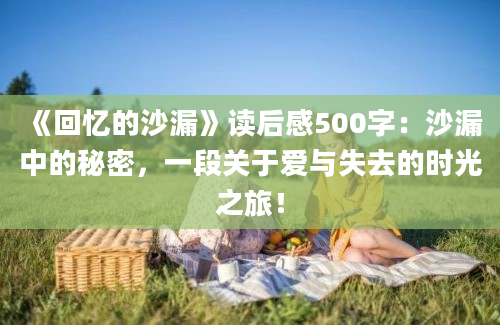 《回忆的沙漏》读后感500字：沙漏中的秘密，一段关于爱与失去的时光之旅！