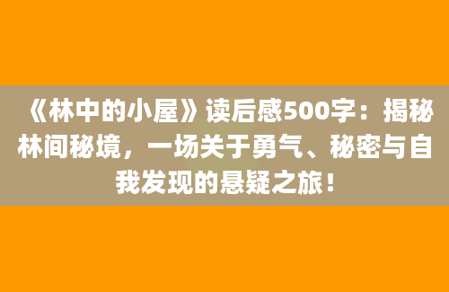 《林中的小屋》读后感500字：揭秘林间秘境，一场关于勇气、秘密与自我发现的悬疑之旅！