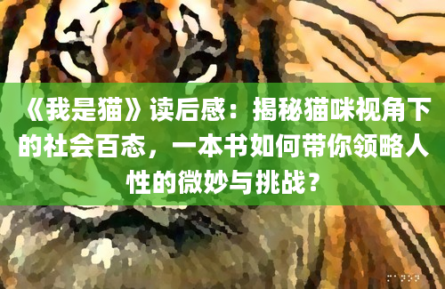 《我是猫》读后感：揭秘猫咪视角下的社会百态，一本书如何带你领略人性的微妙与挑战？