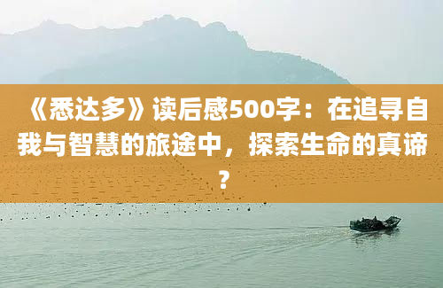 《悉达多》读后感500字：在追寻自我与智慧的旅途中，探索生命的真谛？