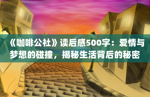 《咖啡公社》读后感500字：爱情与梦想的碰撞，揭秘生活背后的秘密