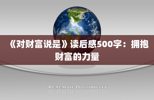 《对财富说是》<a href=https://www.baixuetang.com target=_blank class=infotextkey>读后感</a>500字：拥抱财富的力量