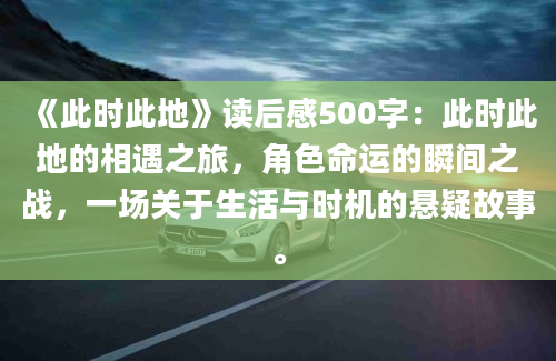 《此时此地》读后感500字：此时此地的相遇之旅，角色命运的瞬间之战，一场关于生活与时机的悬疑故事。