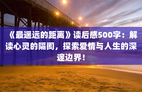 《最遥远的距离》读后感500字：解读心灵的隔阂，探索爱情与人生的深邃边界！