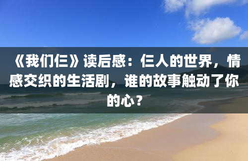 《我们仨》读后感：仨人的世界，情感交织的生活剧，谁的故事触动了你的心？