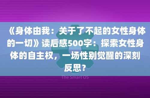 《身体由我：关于了不起的女性身体的一切》读后感500字：探索女性身体的自主权，一场性别觉醒的深刻反思？